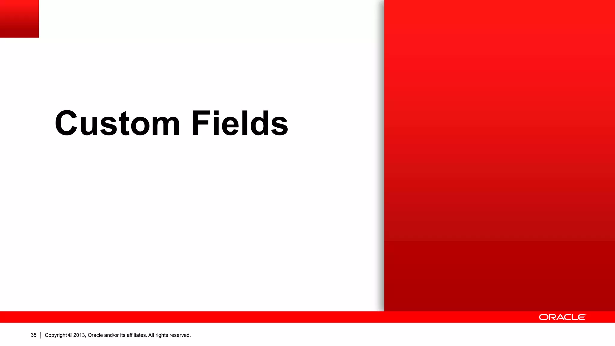 Copyright © 2013, Oracle and/or its affiliates. All rights reserved.35
Custom Fields
 