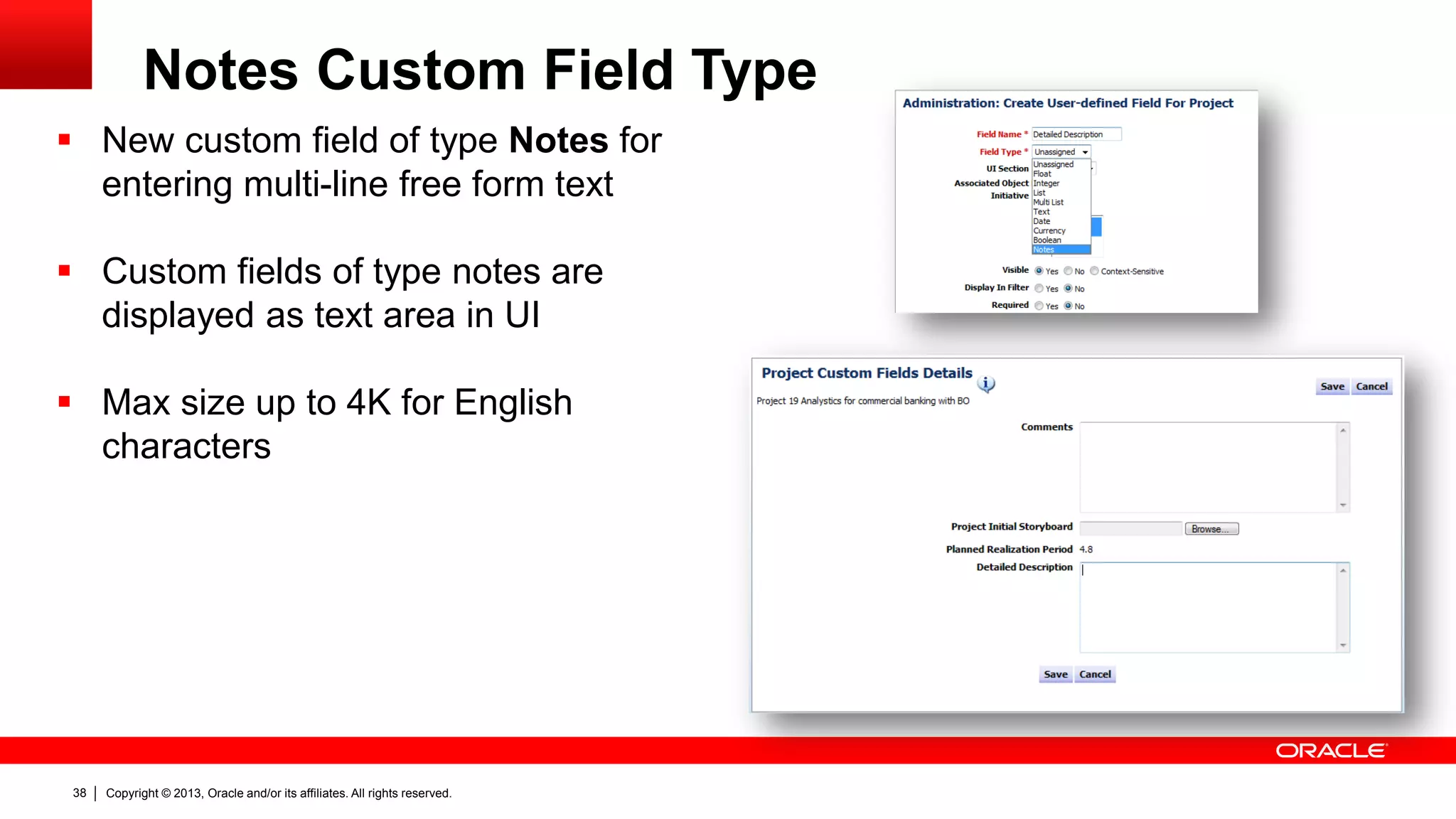 Copyright © 2013, Oracle and/or its affiliates. All rights reserved.38
Notes Custom Field Type
 New custom field of type Notes for
entering multi-line free form text
 Custom fields of type notes are
displayed as text area in UI
 Max size up to 4K for English
characters
 