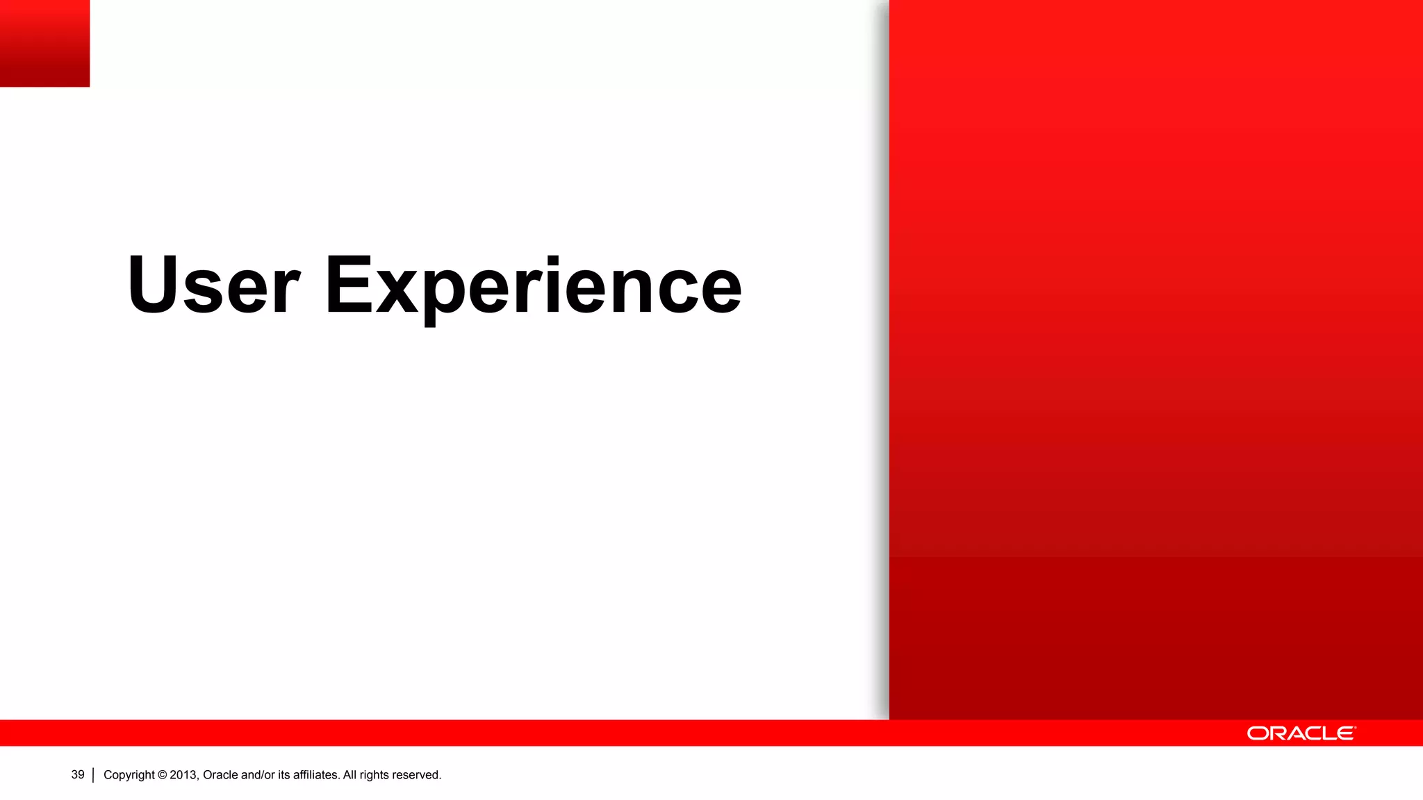 Copyright © 2013, Oracle and/or its affiliates. All rights reserved.39
User Experience
 