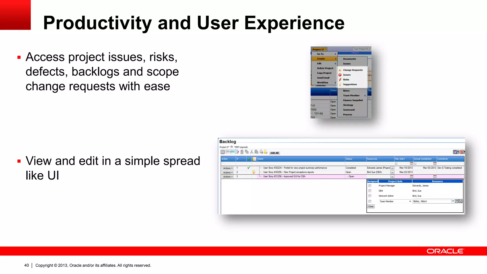 Copyright © 2013, Oracle and/or its affiliates. All rights reserved.40
Productivity and User Experience
 Access project issues, risks,
defects, backlogs and scope
change requests with ease
 View and edit in a simple spread
like UI
 