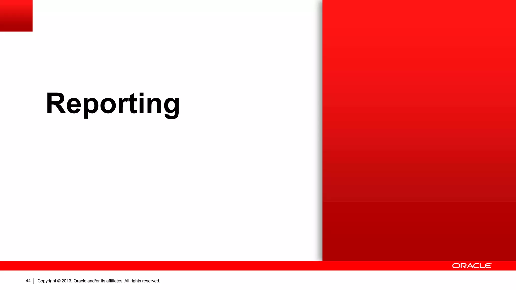 Copyright © 2013, Oracle and/or its affiliates. All rights reserved.44
Reporting
 