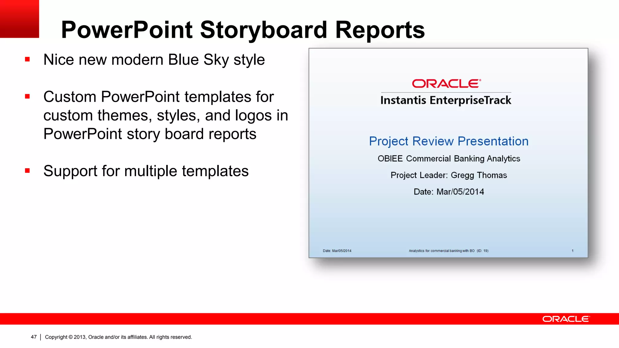 Copyright © 2013, Oracle and/or its affiliates. All rights reserved.47
PowerPoint Storyboard Reports
 Nice new modern Blue Sky style
 Custom PowerPoint templates for
custom themes, styles, and logos in
PowerPoint story board reports
 Support for multiple templates
 