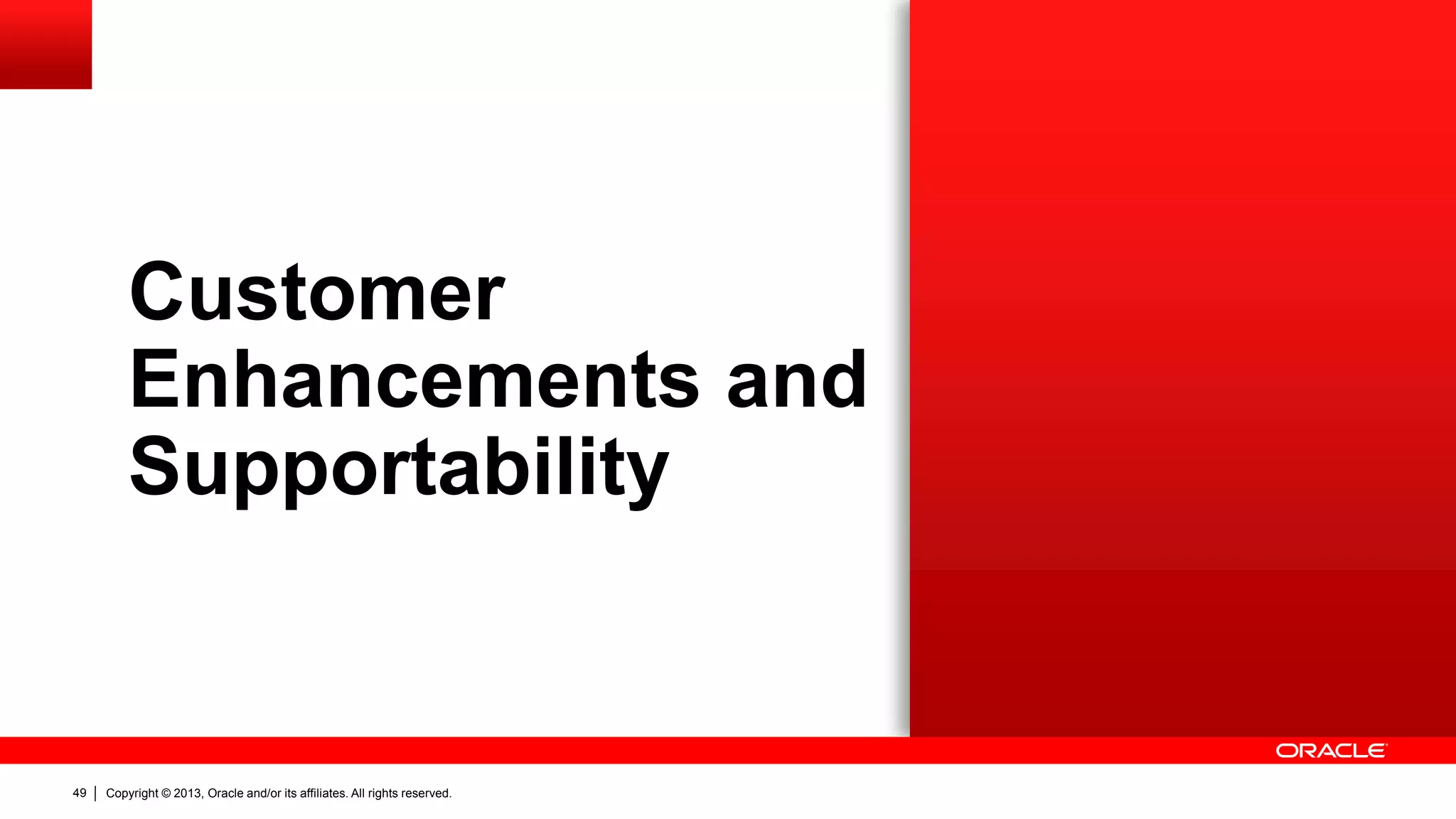 Copyright © 2013, Oracle and/or its affiliates. All rights reserved.49
Customer
Enhancements and
Supportability
 