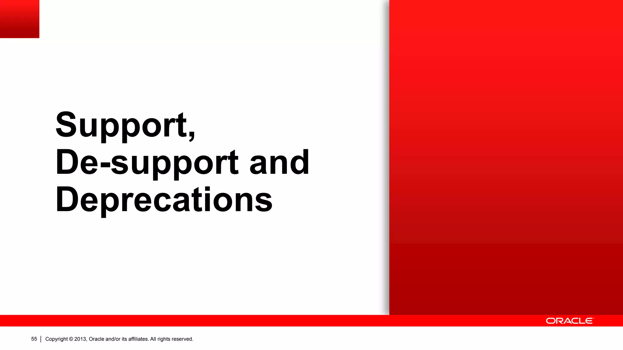 Copyright © 2013, Oracle and/or its affiliates. All rights reserved.55
Support,
De-support and
Deprecations
 