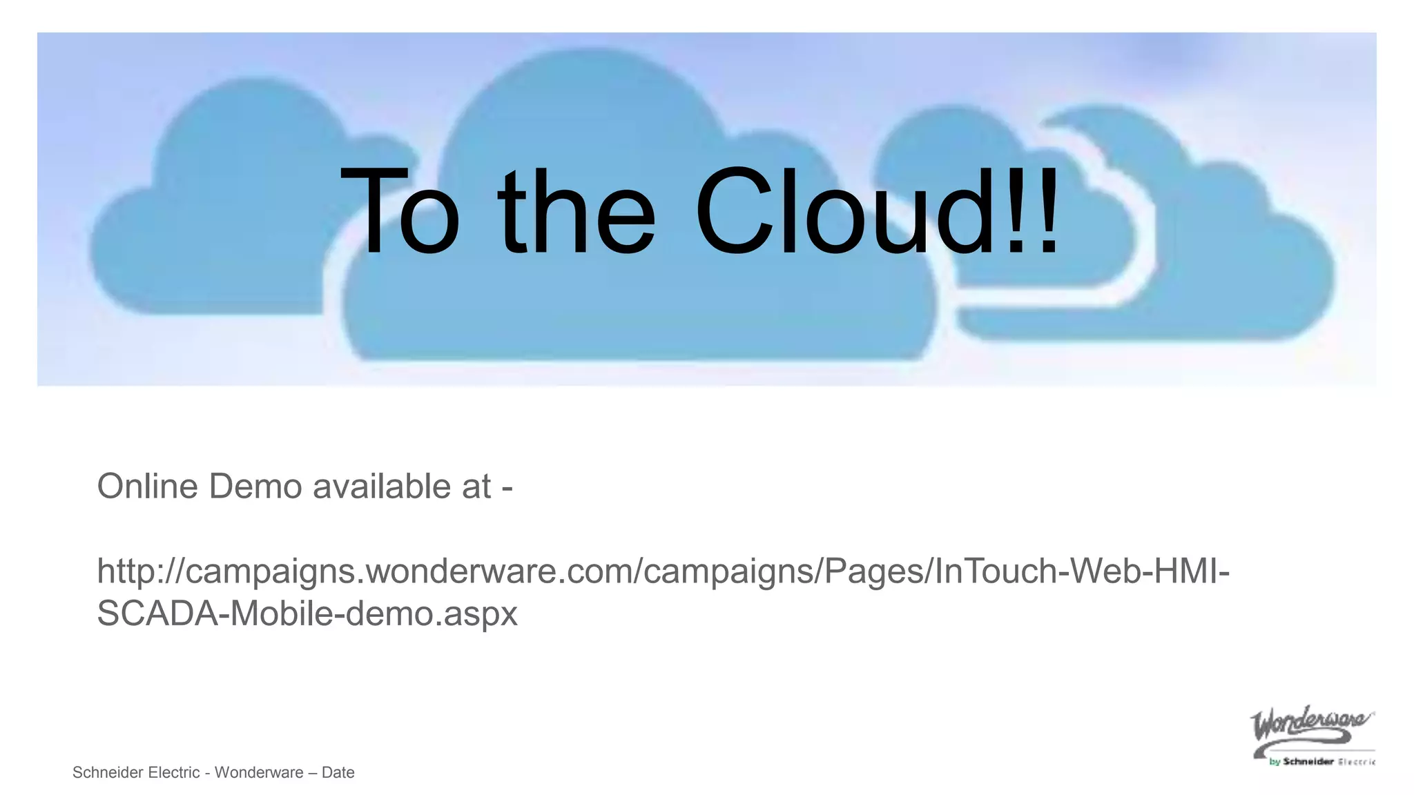 Schneider Electric - Wonderware – Date
To the Cloud!!
Online Demo available at -
http://campaigns.wonderware.com/campaigns/Pages/InTouch-Web-HMI-
SCADA-Mobile-demo.aspx
 