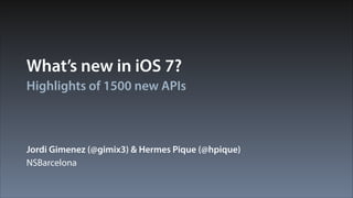 What’s new in iOS 7?
Highlights of 1500 new APIs

Jordi Gimenez (@gimix3) & Hermes Pique (@hpique)
NSBarcelona

 
