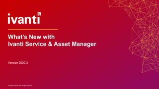Copyright © 2020 Ivanti. All rights reserved.Copyright © 2020 Ivanti. All rights reserved.
Version 2020.3
What’s New with
Ivanti Service & Asset Manager
 