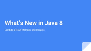 What’s New in Java 8
Lambda, Default Methods, and Streams
 
