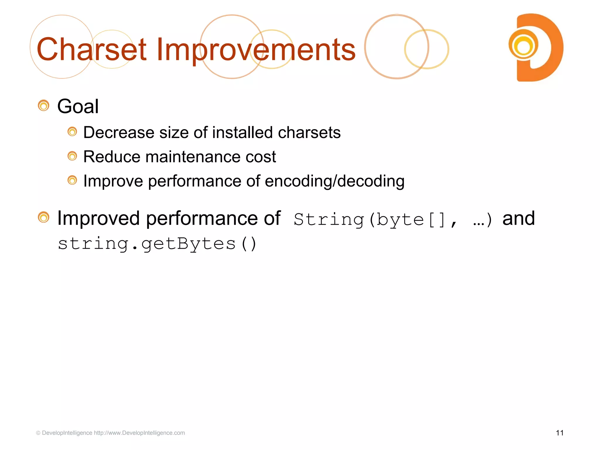 Charset Improvements
Goal
Decrease size of installed charsets
Reduce maintenance cost
Improve performance of encoding/decoding
Improved performance of String(byte[], …) and
string.getBytes()
11© DevelopIntelligence http://www.DevelopIntelligence.com
 