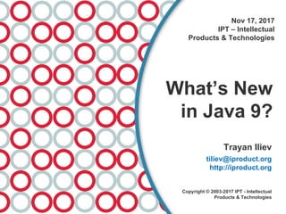 Nov 17, 2017
IPT – Intellectual
Products & Technologies
What’s New
in Java 9?
Trayan Iliev
tiliev@iproduct.org
http://iproduct.org
Copyright © 2003-2017 IPT - Intellectual
Products & Technologies
 
