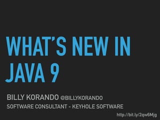 WHAT’S NEW IN
JAVA 9
BILLY KORANDO @BILLYKORANDO
SOFTWARE CONSULTANT - KEYHOLE SOFTWARE
http://bit.ly/2woEb1S
 