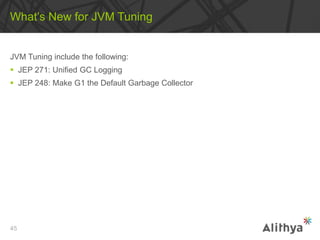 JVM Tuning include the following:
 JEP 271: Unified GC Logging
 JEP 248: Make G1 the Default Garbage Collector
What’s New for JVM Tuning
45
 