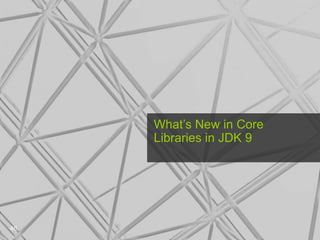 What’s New in Core
Libraries in JDK 9
46
 