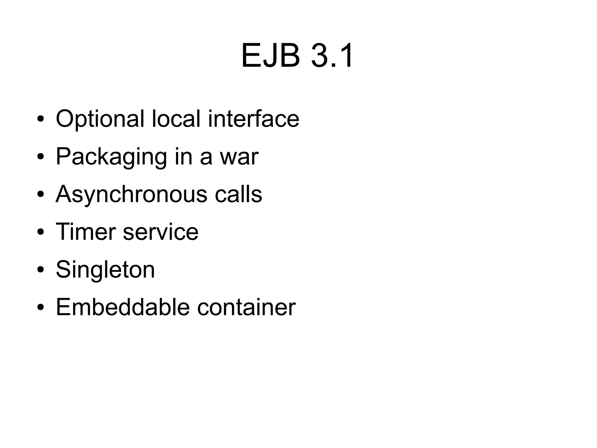 EJB 3.1
●   Optional local interface
●   Packaging in a war
●   Asynchronous calls
●   Timer service
●   Singleton
●   Embeddable container
 