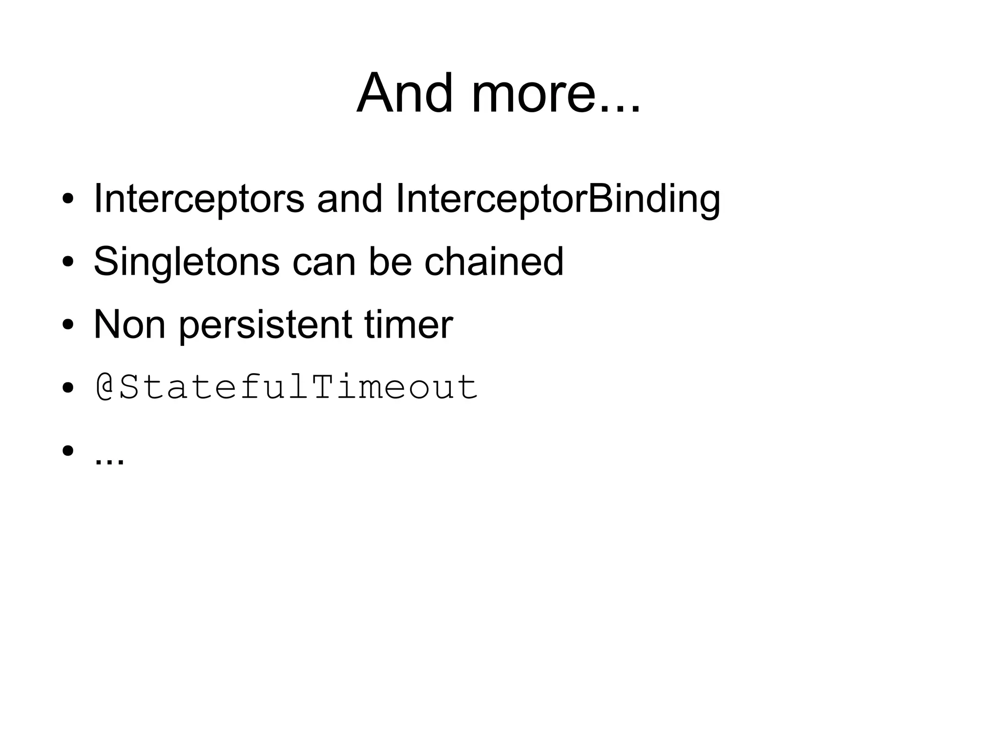 And more...
●   Interceptors and InterceptorBinding
●   Singletons can be chained
●   Non persistent timer
●   @StatefulTimeout
●   ...
 