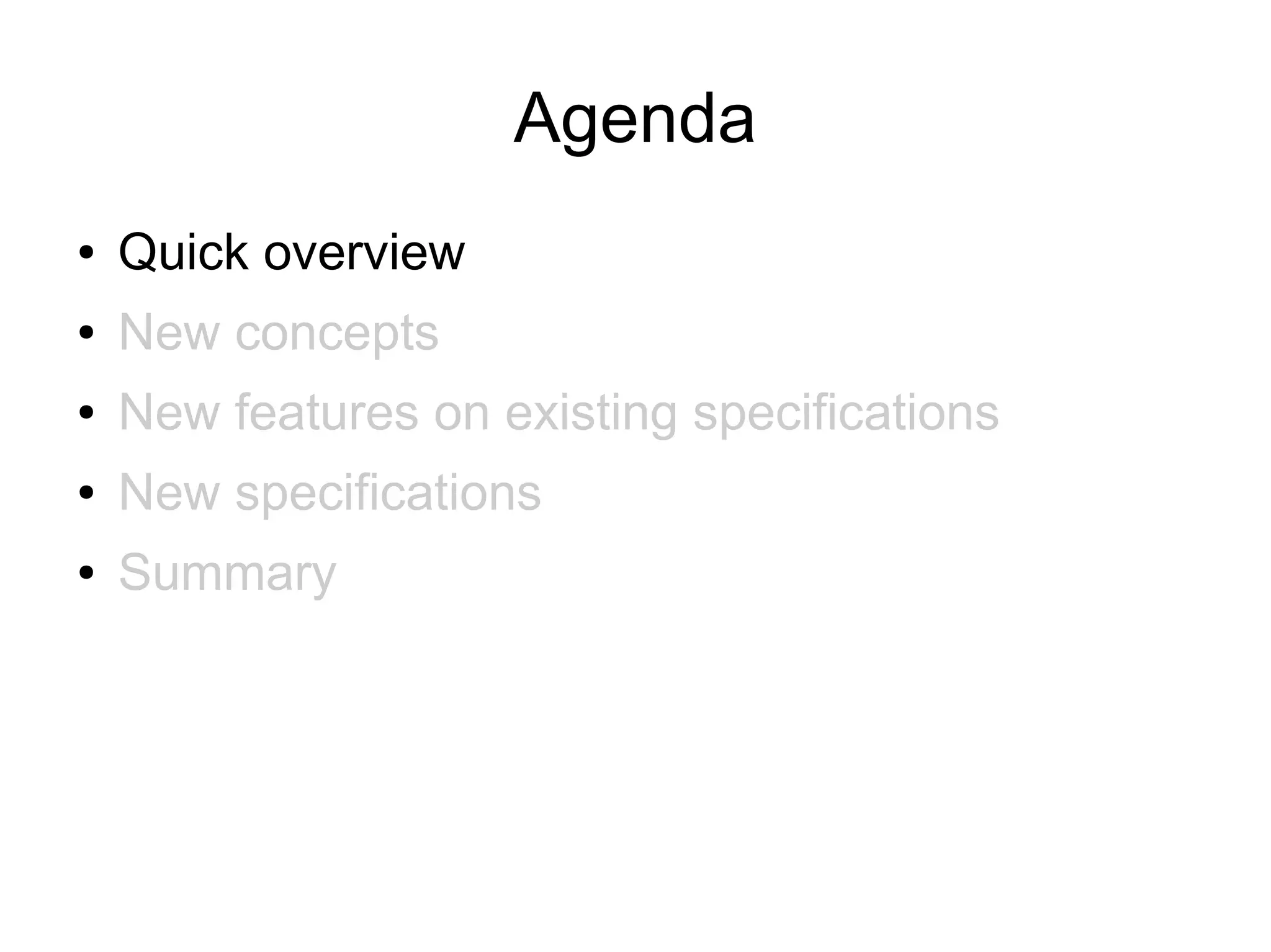 Agenda
●   Quick overview
●   New concepts
●   New features on existing specifications
●   New specifications
●   Summary
 