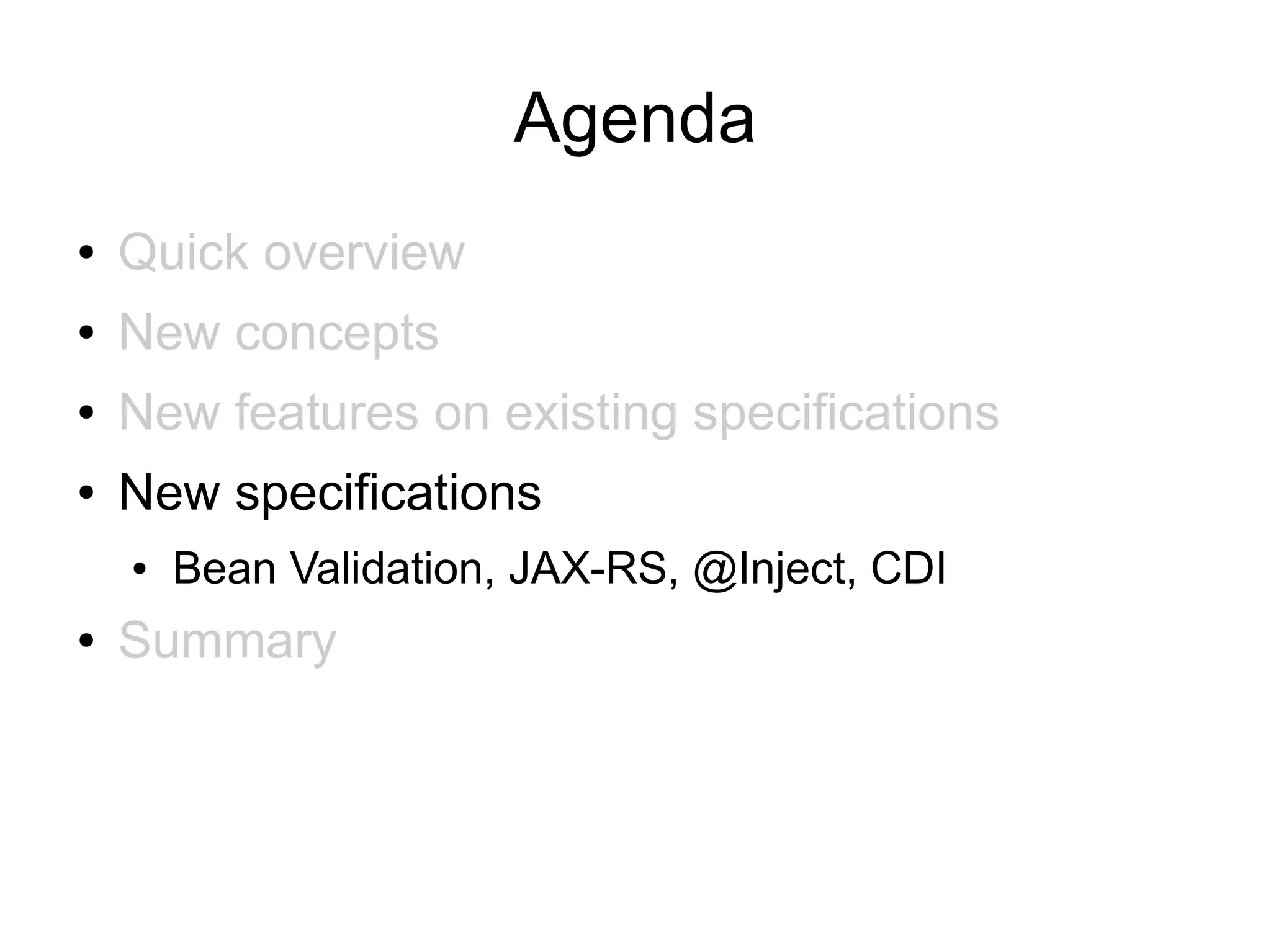Agenda
●   Quick overview
●   New concepts
●   New features on existing specifications
●   New specifications
    ●   Bean Validation, JAX-RS, @Inject, CDI
●   Summary
 