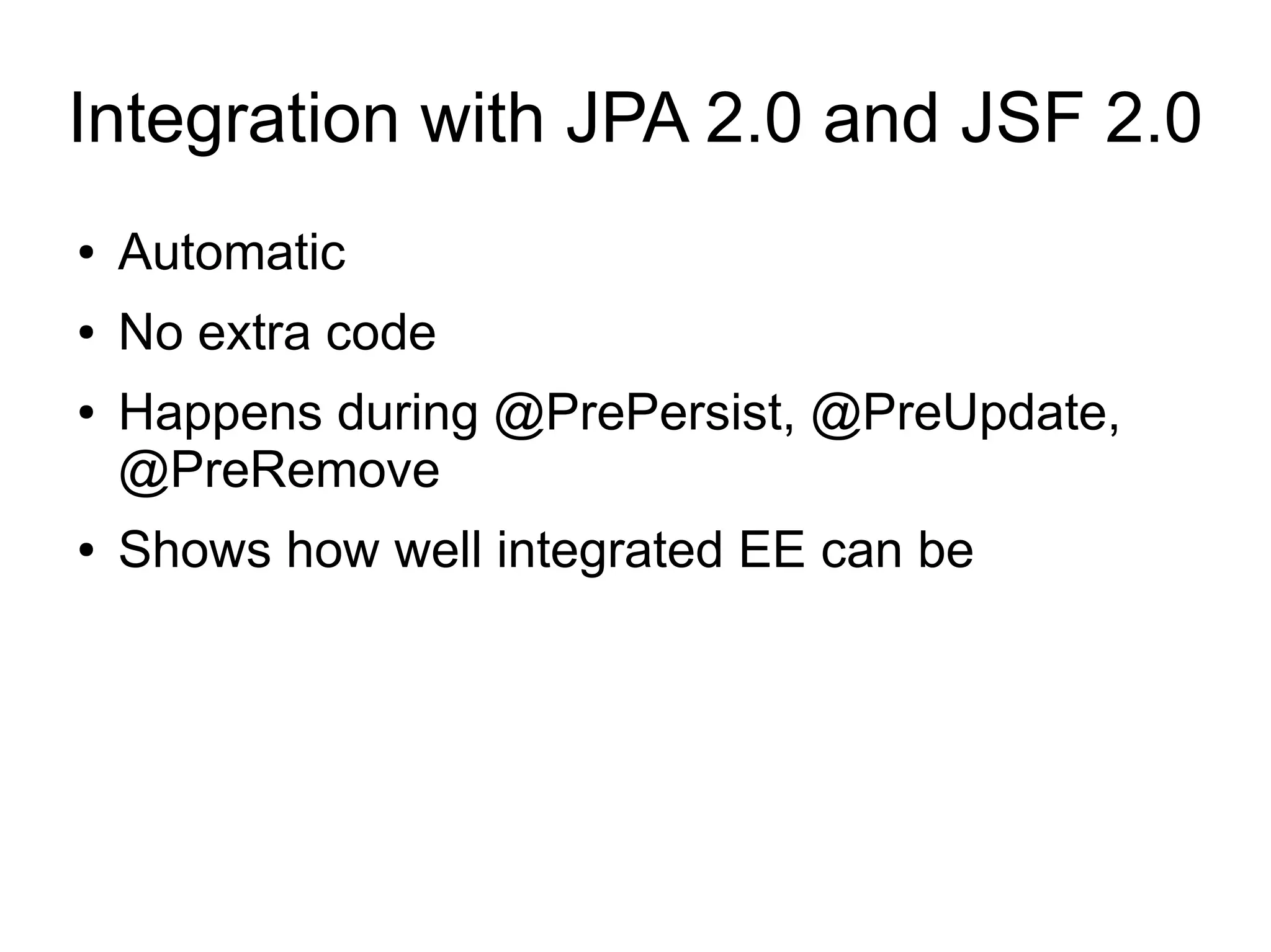 Integration with JPA 2.0 and JSF 2.0
●   Automatic
●   No extra code
●   Happens during @PrePersist, @PreUpdate,
    @PreRemove
●   Shows how well integrated EE can be
 