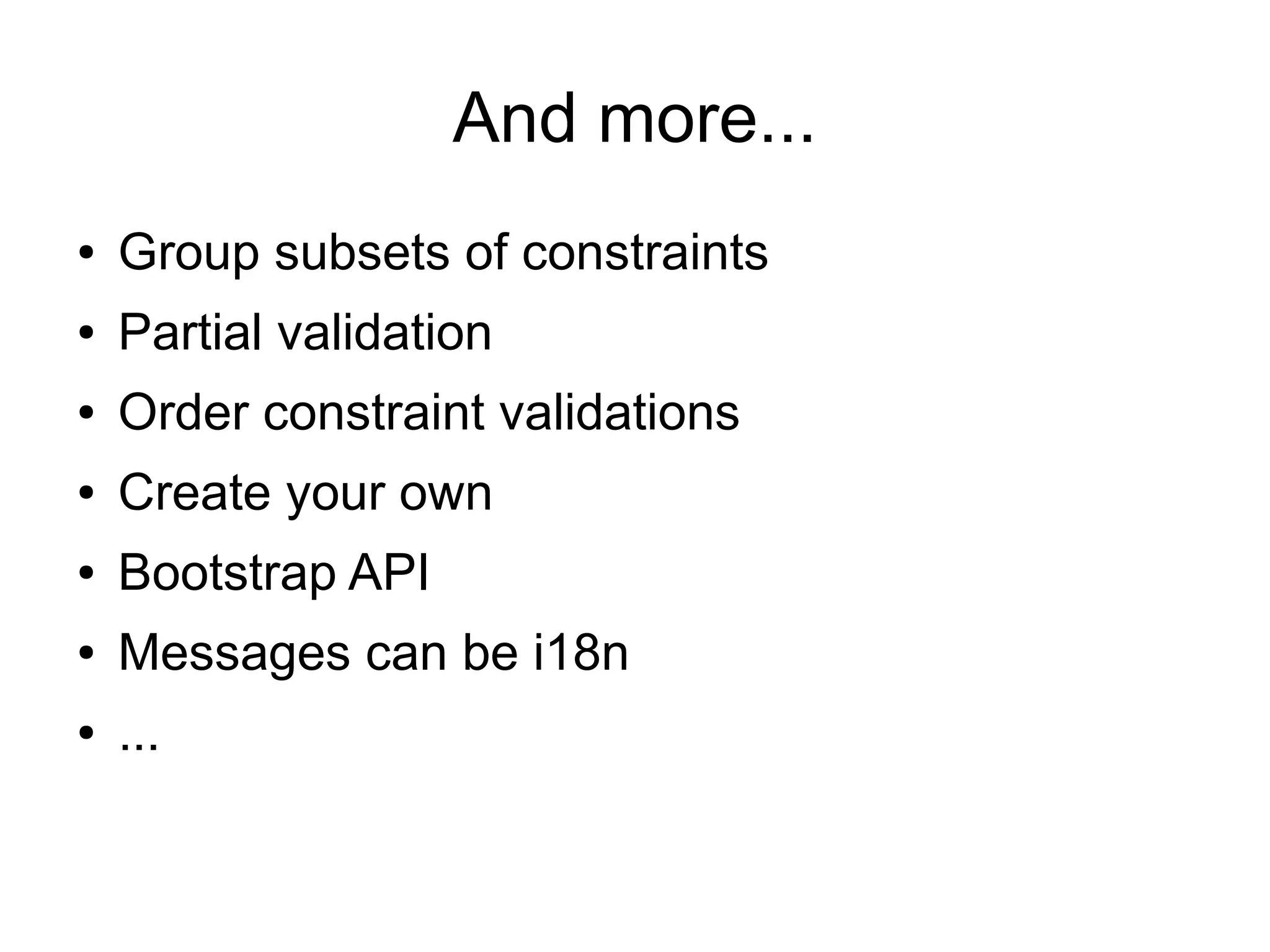 And more...
●   Group subsets of constraints
●   Partial validation
●   Order constraint validations
●   Create your own
●   Bootstrap API
●   Messages can be i18n
●   ...
 