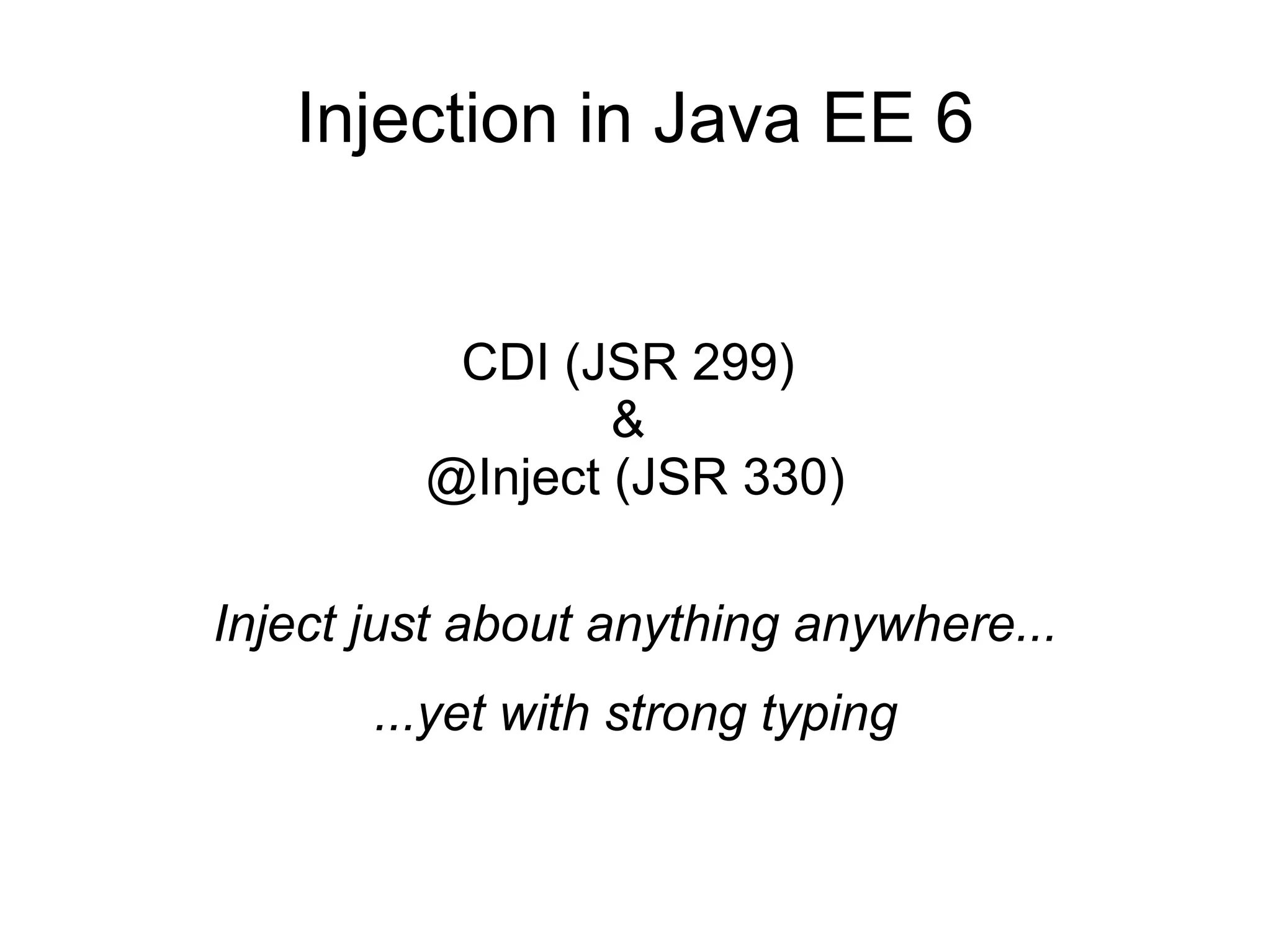 Injection in Java EE 6


          CDI (JSR 299)
                 &
         @Inject (JSR 330)

Inject just about anything anywhere...
       ...yet with strong typing
 
