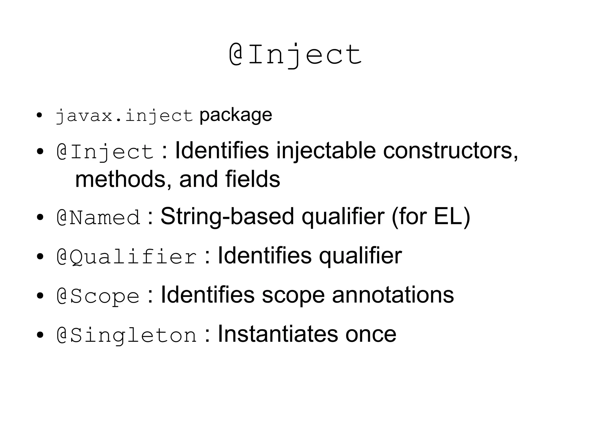 @Inject
●   javax.inject package
●   @Inject : Identifies injectable constructors,
     methods, and fields
●   @Named : String-based qualifier (for EL)
●   @Qualifier : Identifies qualifier
●   @Scope : Identifies scope annotations
●   @Singleton : Instantiates once
 