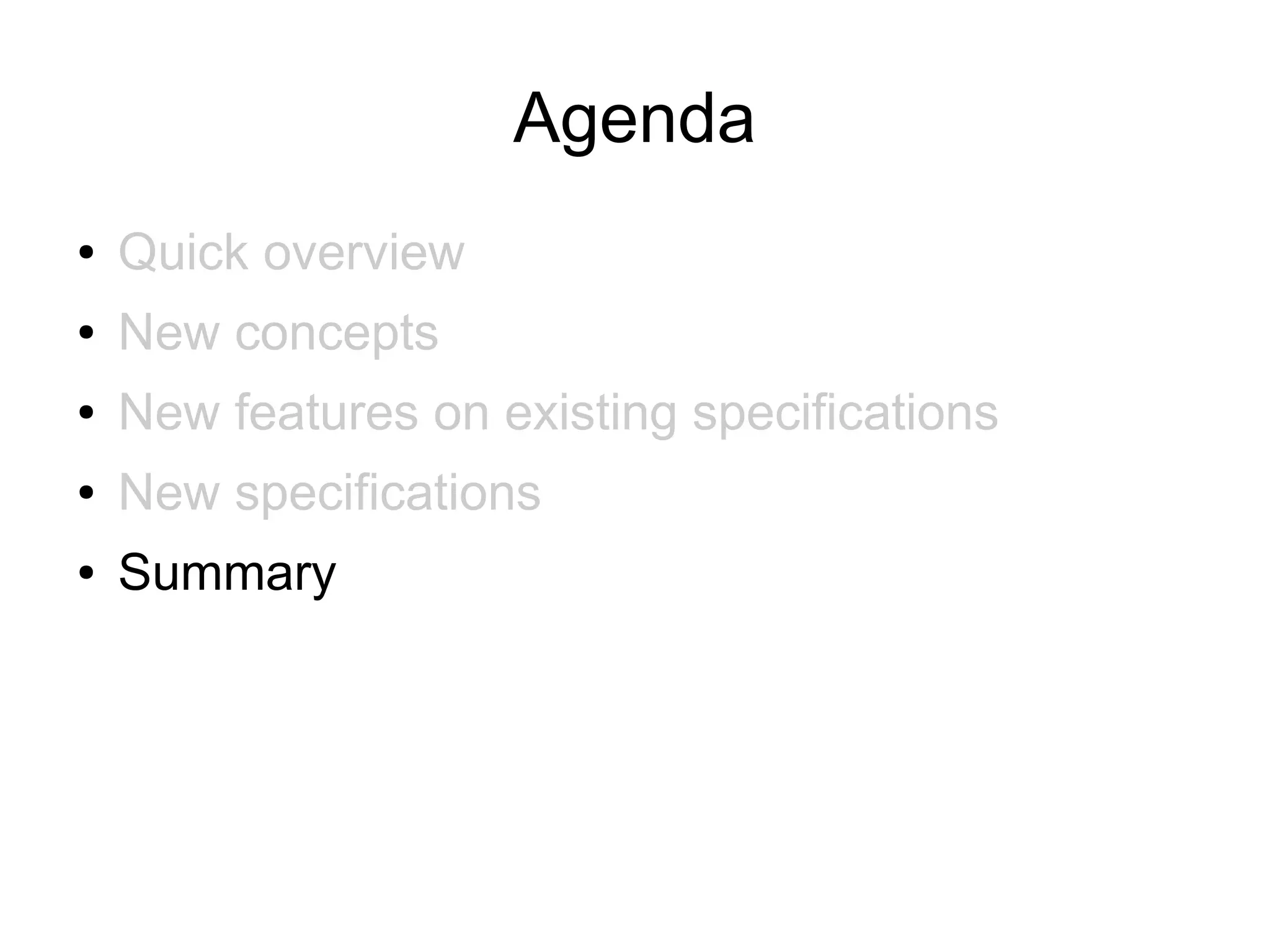 Agenda
●   Quick overview
●   New concepts
●   New features on existing specifications
●   New specifications
●   Summary
 
