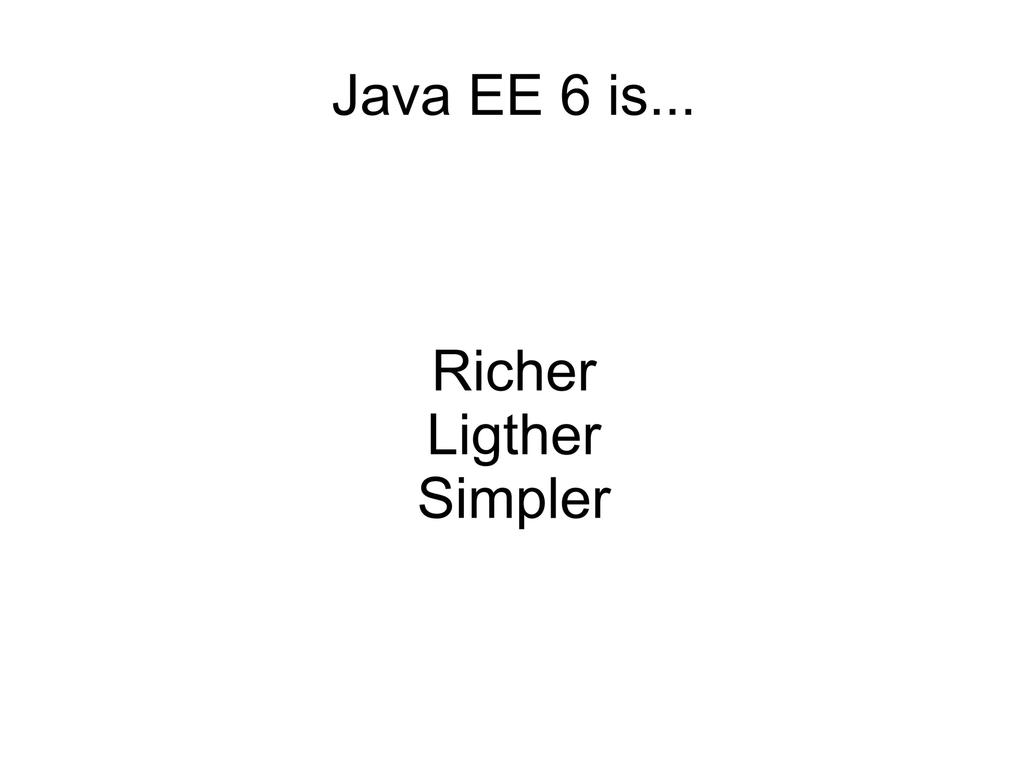 Java EE 6 is...



   Richer
   Ligther
   Simpler
 