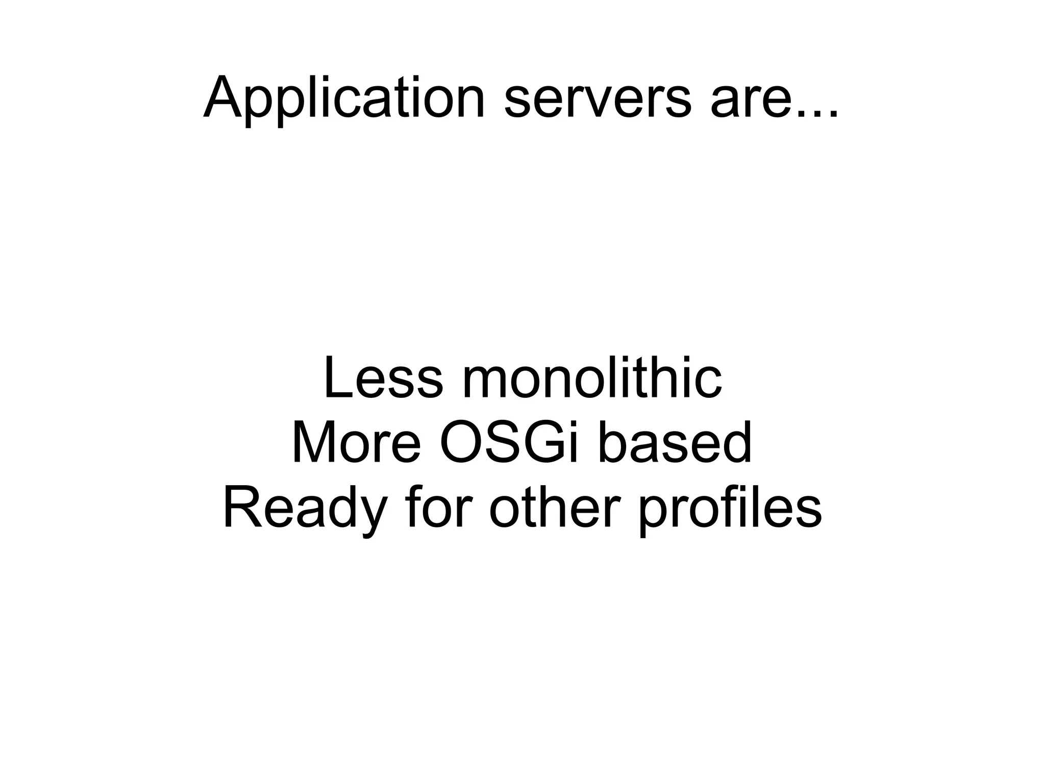 Application servers are...



   Less monolithic
  More OSGi based
Ready for other profiles
 