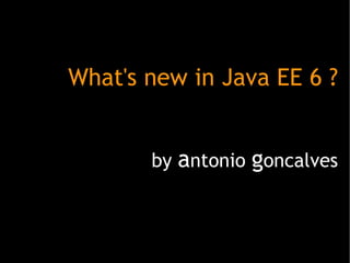 What's new in Java EE 6 ? by  a ntonio  g oncalves 