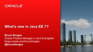 What's new in Java EE 7?
Bruno Borges
Oracle Product Manager e Java Evangelist
blogs.oracle.com/brunoborges
@brunoborges
 