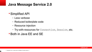 Copyright © 2013, Oracle and/or its affiliates. All rights reserved.
Java Message Service 2.0
 Simplified API
– Less verb...