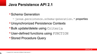 Copyright © 2013, Oracle and/or its affiliates. All rights reserved.
Java Persistence API 2.1
 Schema Generation
– javax....