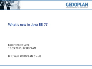 What's new in Java EE 7?
Expertenkreis Java
19.09.2013, GEDOPLAN
Dirk Weil, GEDOPLAN GmbH
 