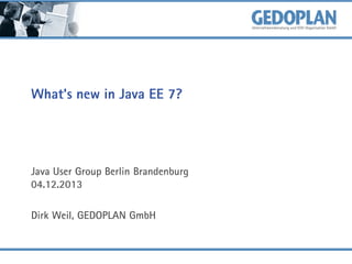 What's new in Java EE 7?

Java User Group Berlin Brandenburg
04.12.2013
Dirk Weil, GEDOPLAN GmbH

 