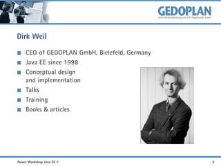 Dirk Weil
CEO of GEDOPLAN GmbH, Bielefeld, Germany
Java EE since 1998
Conceptual design
and implementation
Talks
Training
Books & articles

Power Workshop Java EE 7

2

 