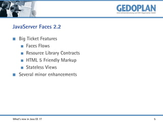 JavaServer Faces 2.2
Big Ticket Features
Faces Flows
Resource Library Contracts
HTML 5 Friendly Markup
Stateless Views
Several minor enhancements

What's new in Java EE 7?

5

 