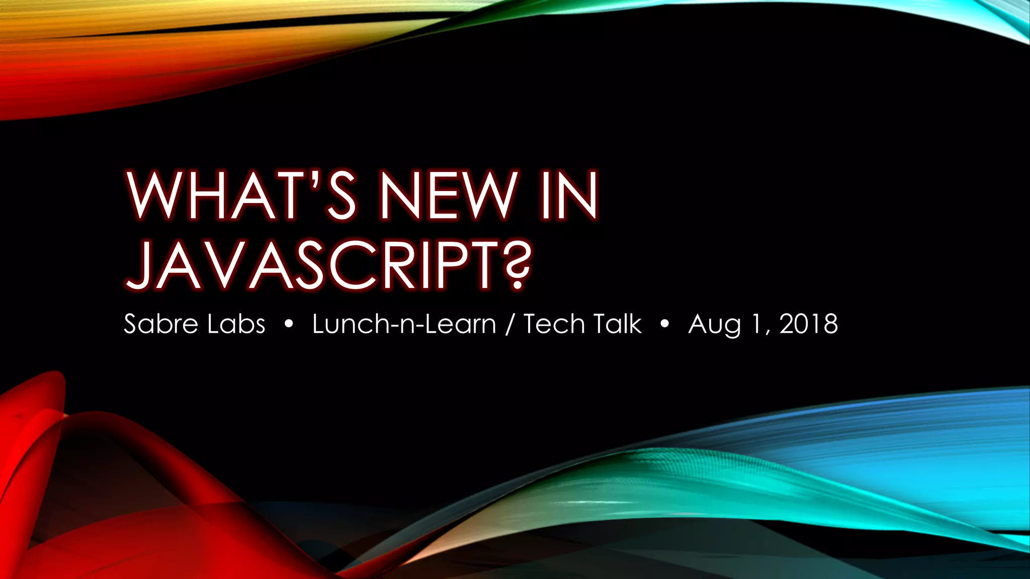 WHAT’S NEW IN
JAVASCRIPT?
Sabre Labs • Lunch-n-Learn / Tech Talk • Aug 1, 2018
 