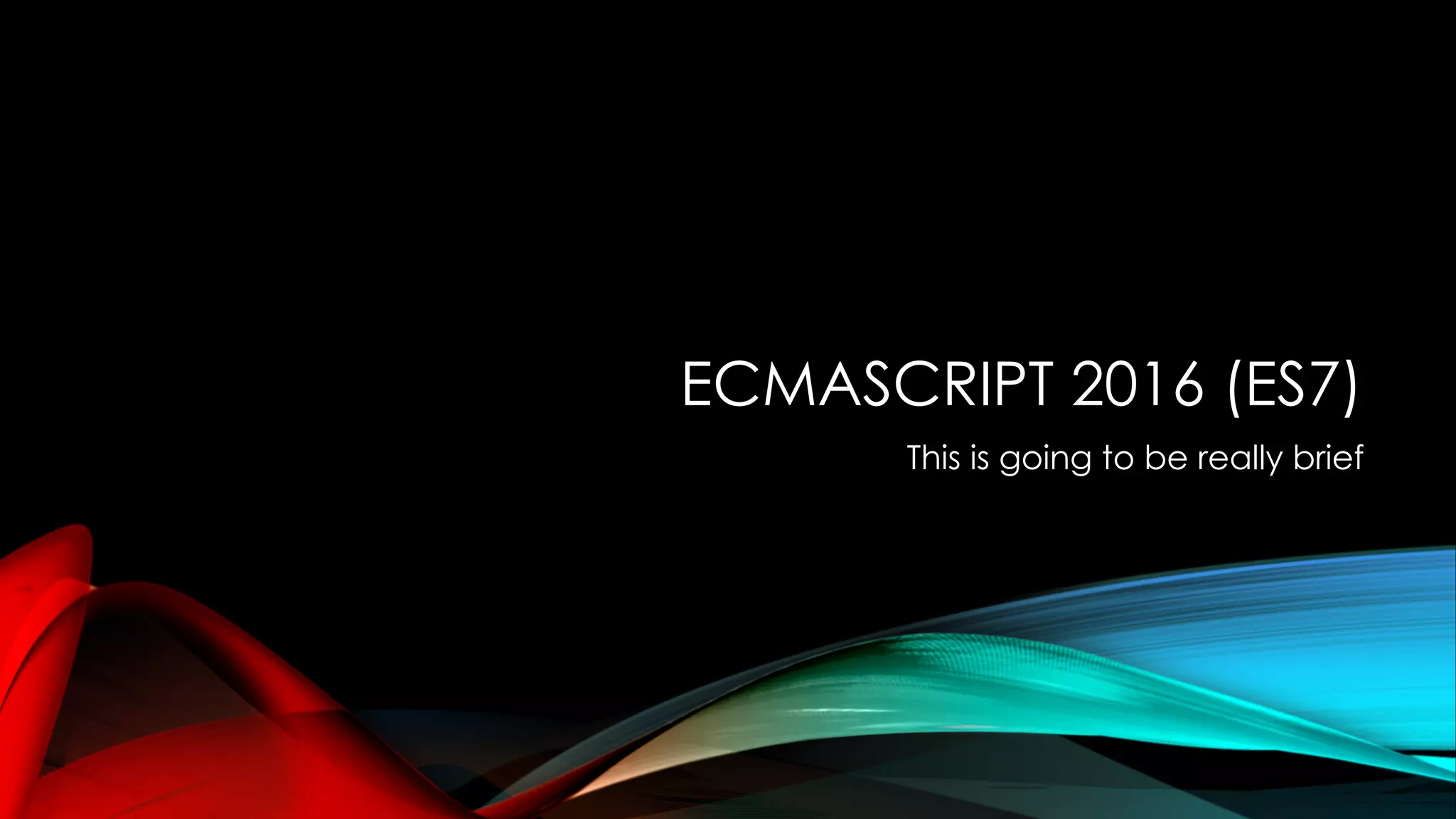 ECMASCRIPT 2016 (ES7)
This is going to be really brief
 