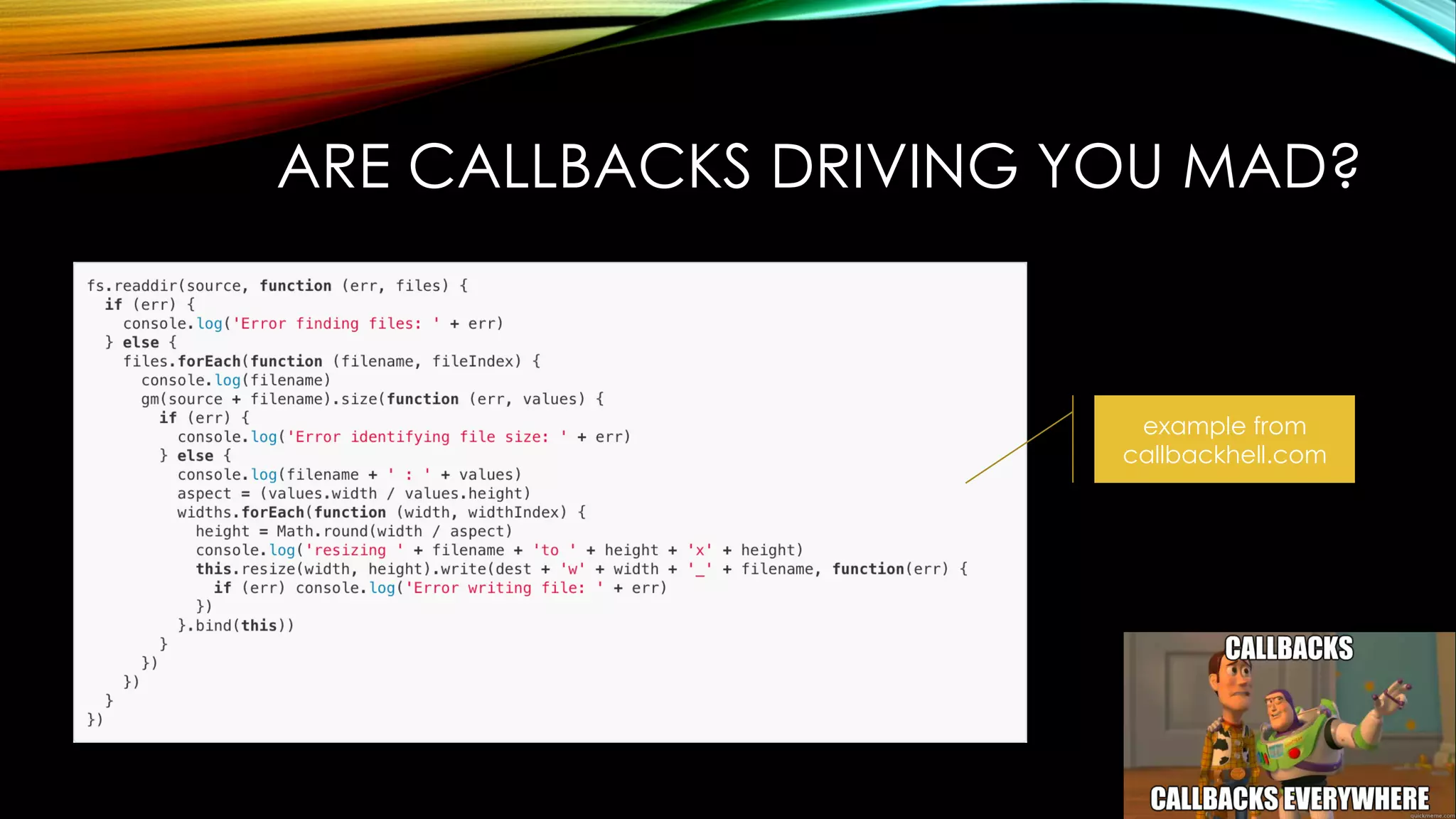 ARE CALLBACKS DRIVING YOU MAD?
example from
callbackhell.com
 
