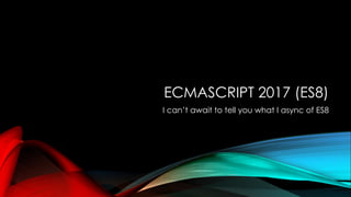 ECMASCRIPT 2017 (ES8)
I can’t await to tell you what I async of ES8
 