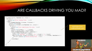 ARE CALLBACKS DRIVING YOU MAD?
example from
callbackhell.com
 