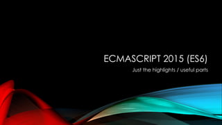 ECMASCRIPT 2015 (ES6)
Just the highlights / useful parts
 