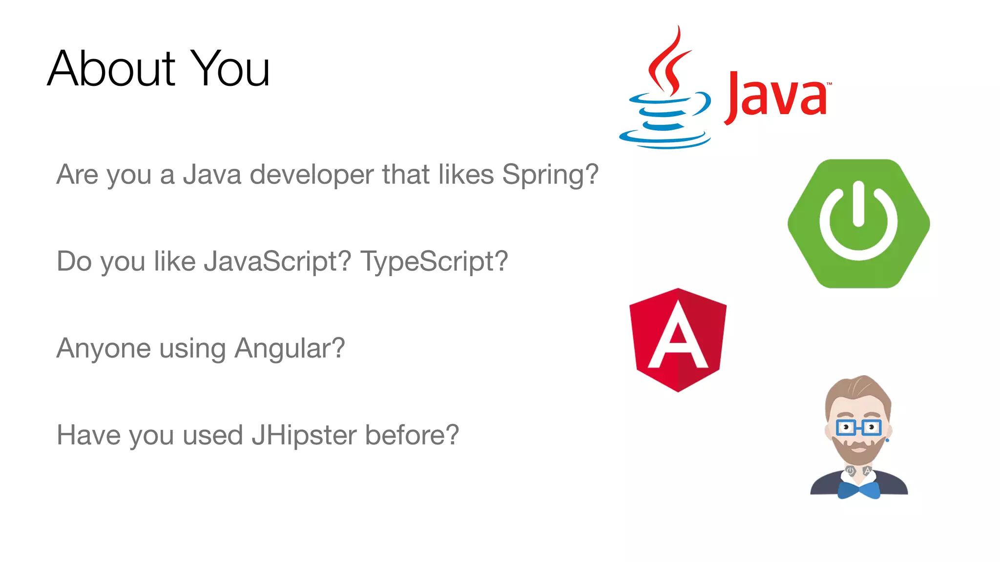 About You
Are you a Java developer that likes Spring?

Do you like JavaScript? TypeScript?

Anyone using Angular?

Have you used JHipster before?
 