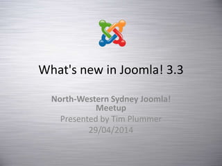 What's new in Joomla! 3.3
North-Western Sydney Joomla!
Meetup
Presented by Tim Plummer
29/04/2014
 