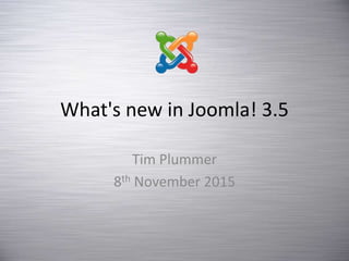 What's new in Joomla! 3.5
Tim Plummer
8th November 2015
 