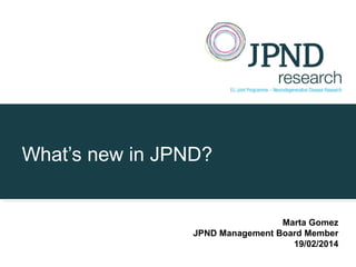 What’s new in JPND?
Marta Gomez
JPND Management Board Member
19/02/2014
 