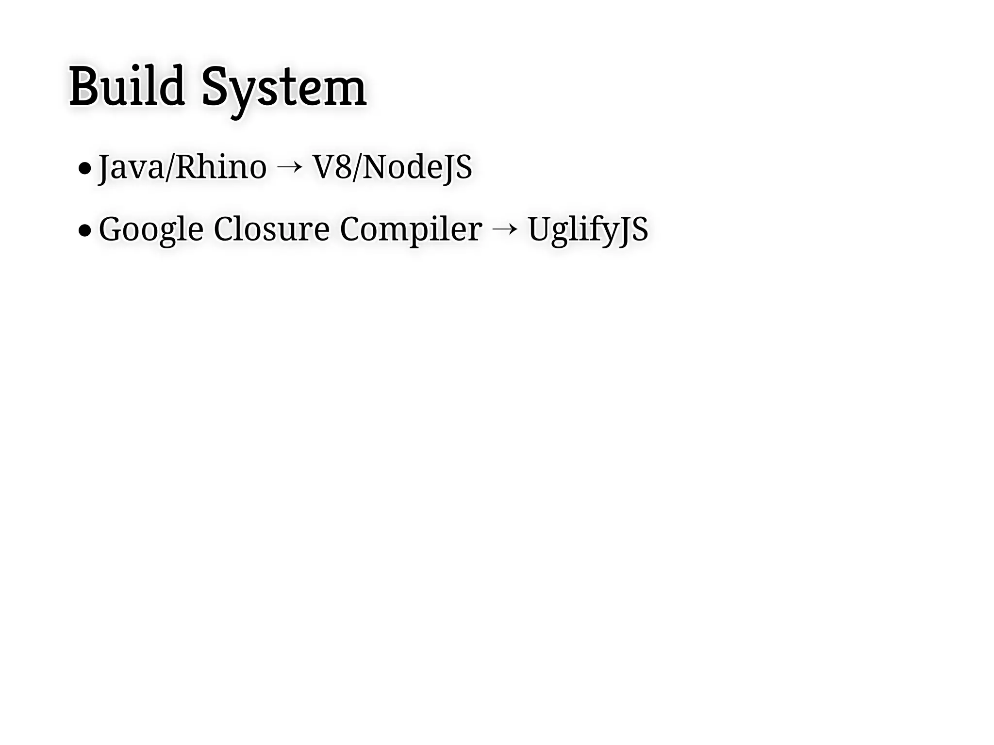 Build System
 Java/Rhino ! V8/NodeJS
 Java/Rhino ! V8/NodeJS
 Google Closure Compiler ! UglifyJS
 Google Closure Compiler ! UglifyJS
 