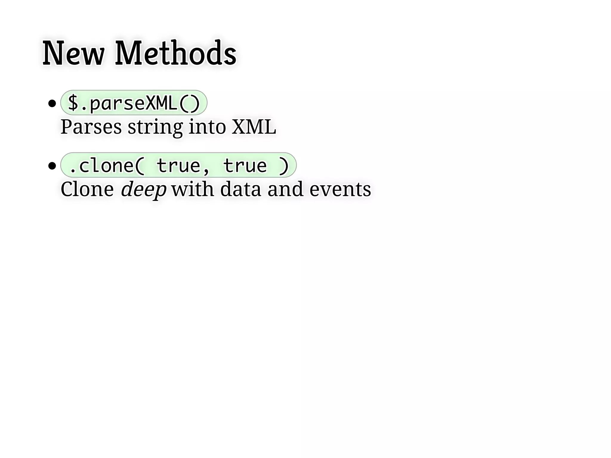 New Methods
 $.parseXML()
 $.parseXML()
 Parses string into XML
 Parses string into XML
 .clone( true, true )
 .clone( true, true )
 Clone deep with data and events
 Clone deep with data and events
 