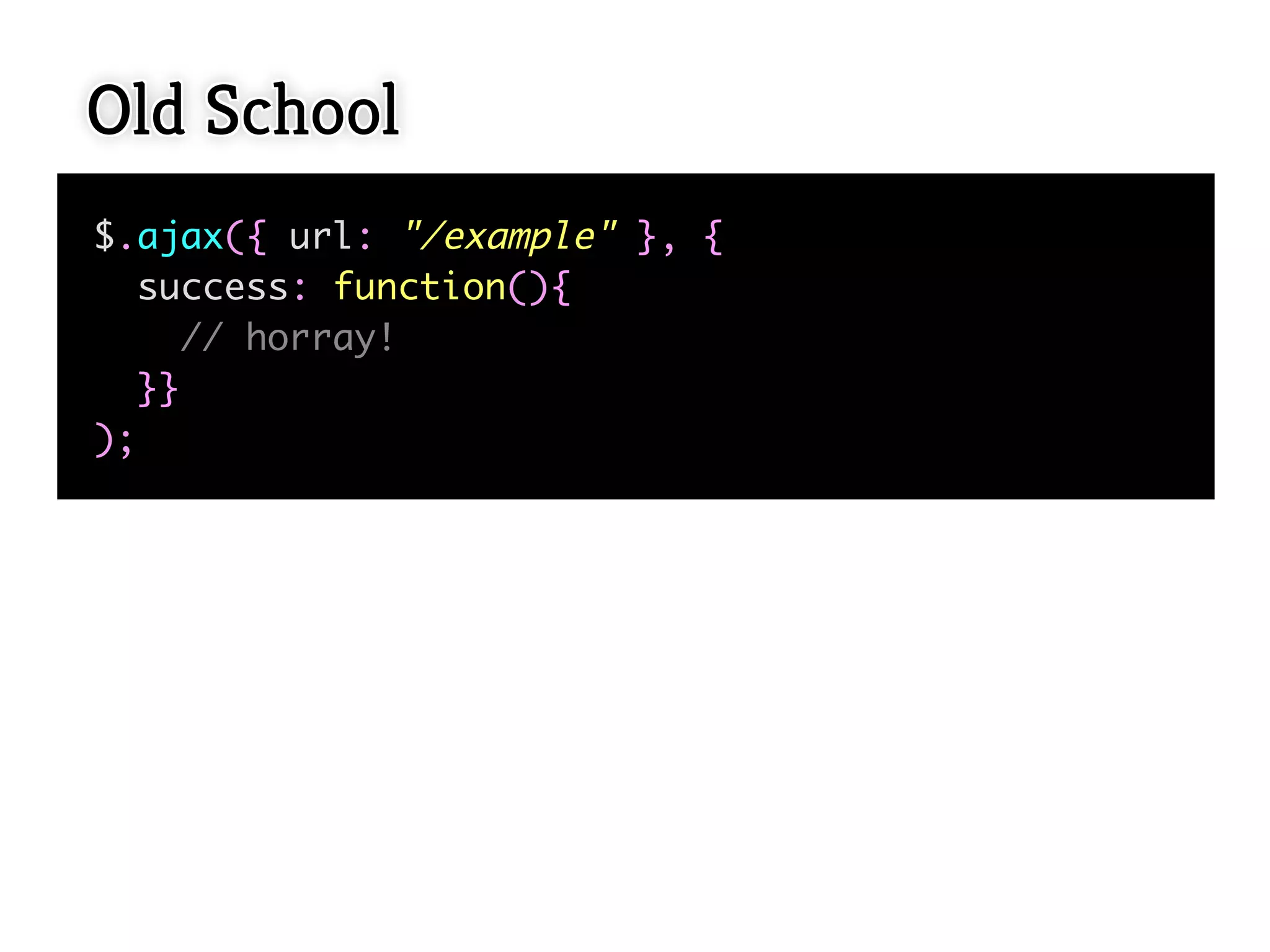Old School
$.ajax({ url: "/example" }, {
  success: function(){
     // horray!
  }}
);
 