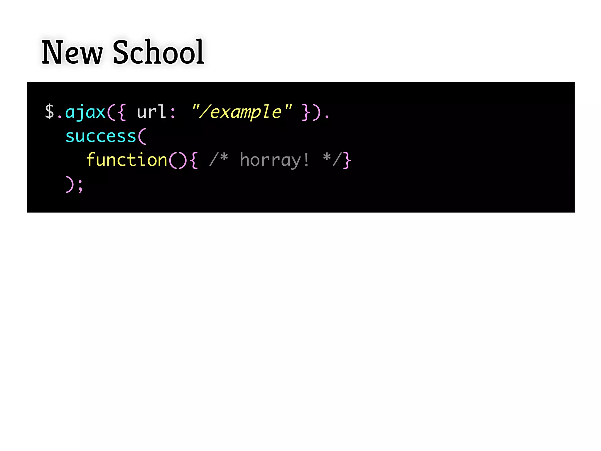 New School
$.ajax({ url: "/example" }).
  success(
     function(){ /* horray! */}
  );
 